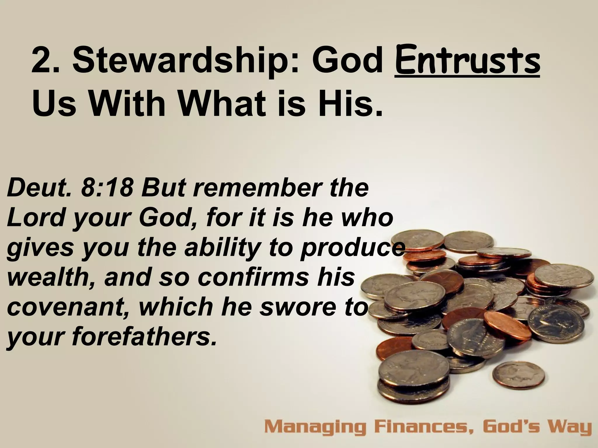 Deut. 8:18 But remember the Lord your God, for it is he who gives you the ability to produce wealth, and so confirms his covenant, which he swore to your forefathers.  2. Stewardship: God  Entrusts   Us With What is His.  