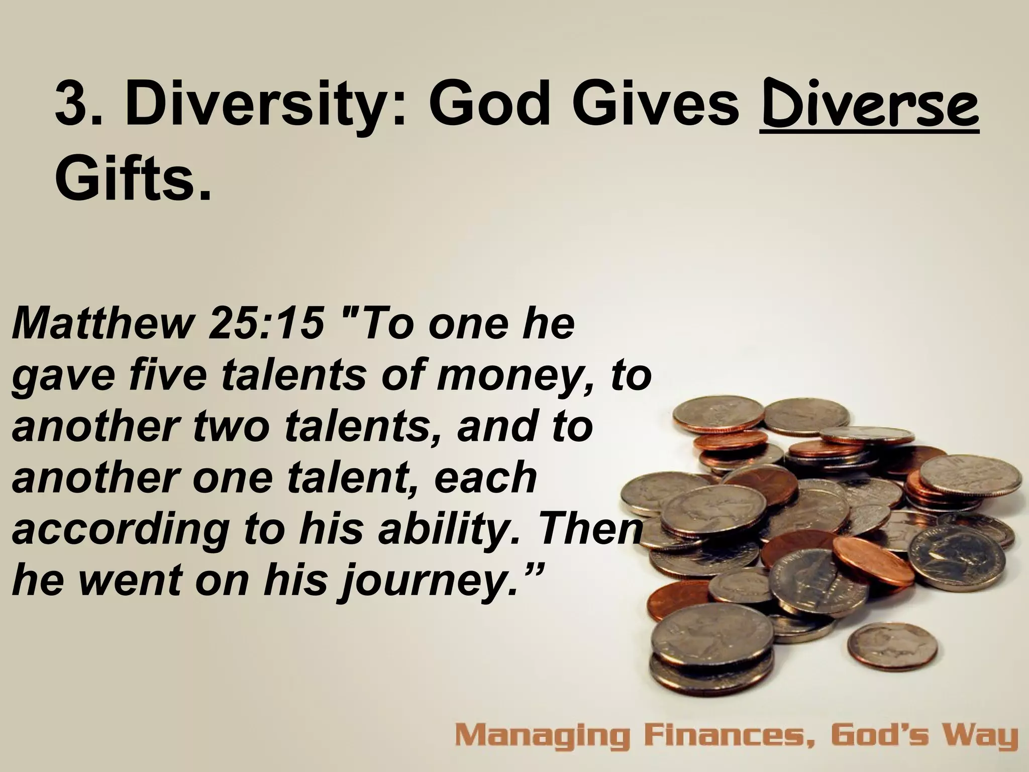 Matthew 25:15 "To one he gave five talents of money, to another two talents, and to another one talent, each according to his ability. Then he went on his journey.” 3. Diversity: God Gives  Diverse   Gifts.  