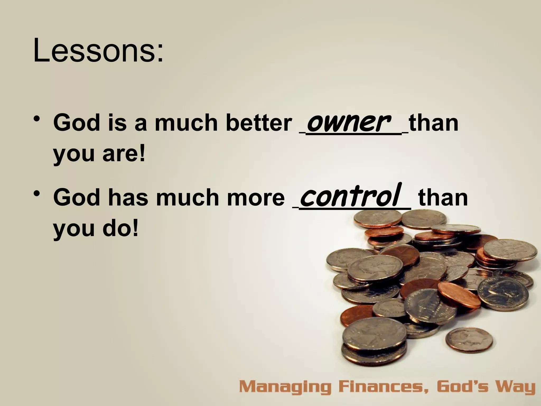 Lessons: God is a much better  owner  than you are! God has much more  control  than you do! 