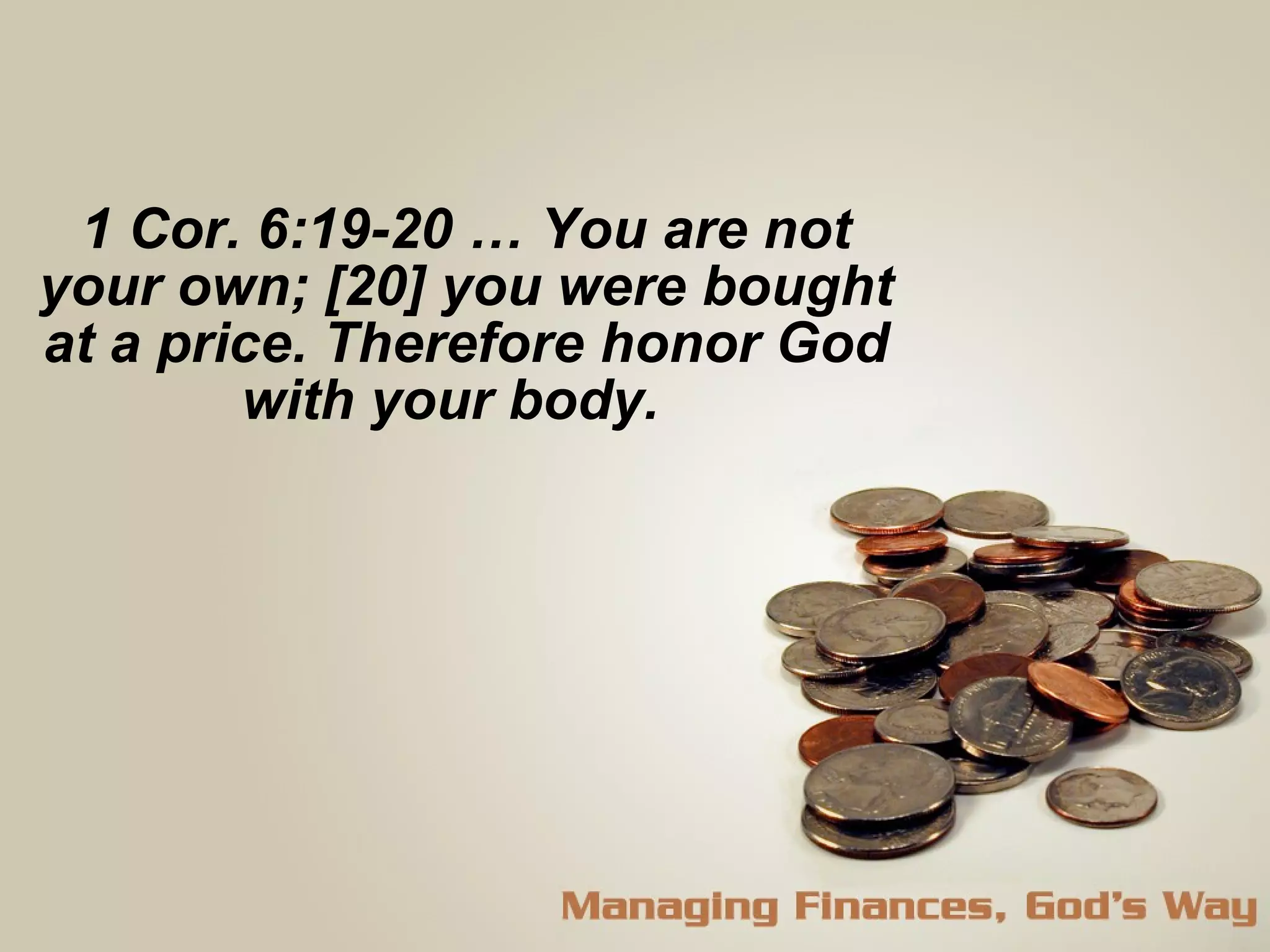 1 Cor. 6:19-20 … You are not your own; [20] you were bought at a price. Therefore honor God with your body.  