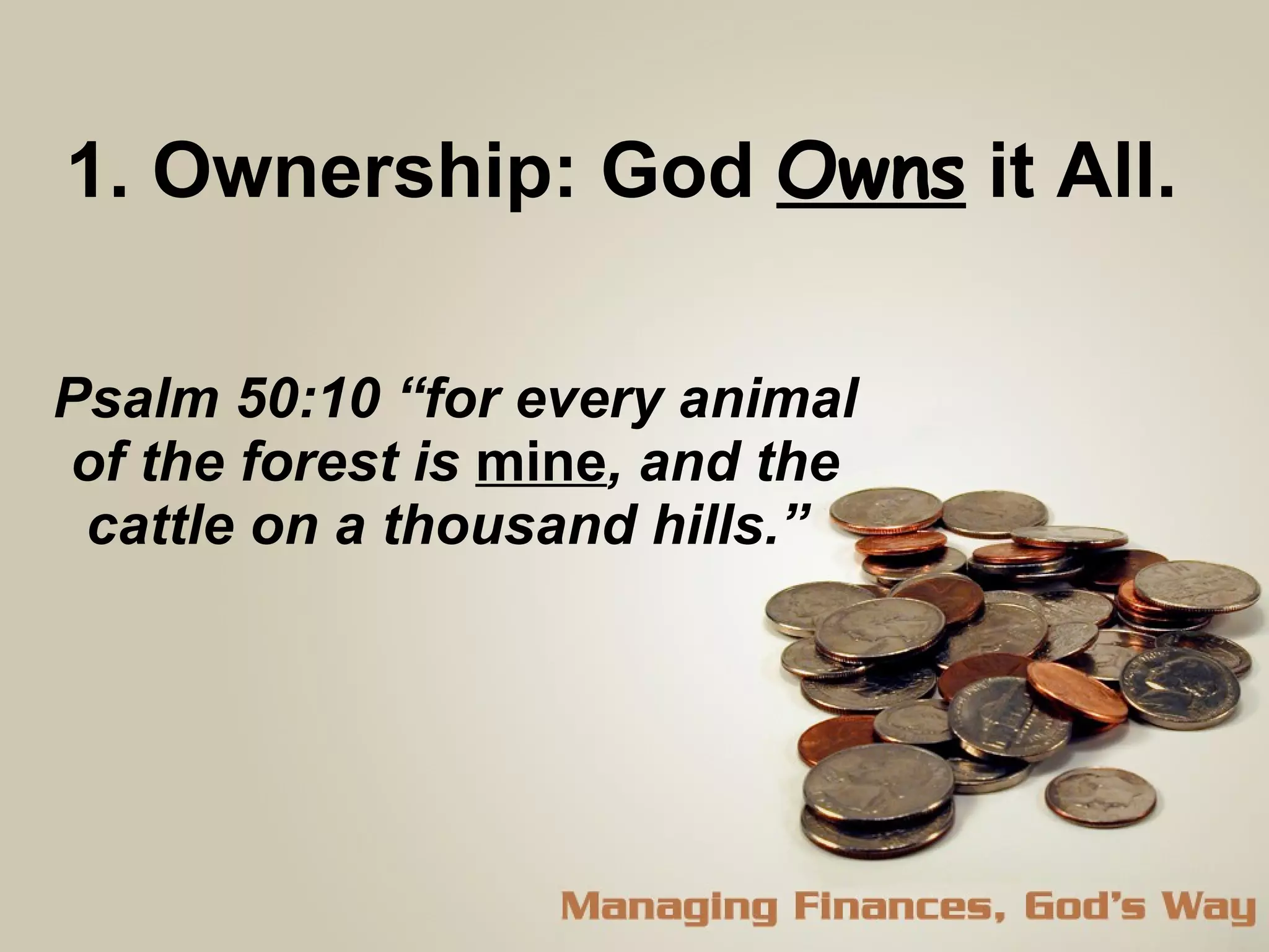 Psalm 50:10 “for every animal of the forest is  mine , and the cattle on a thousand hills.”  1. Ownership: God  Owns  it All.  