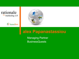 rationale marketing x.0 for alex Papanastassiou Managing Partner BusinessQuests 