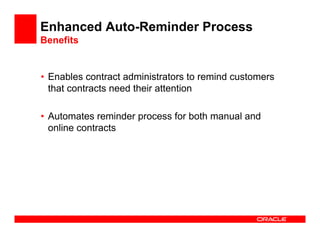 Enhanced Auto-Reminder Process
Benefits


• Enables contract administrators to remind customers
  that contracts need their attention

• Automates reminder process for both manual and
  online contracts
 