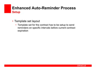 Enhanced Auto-Reminder Process
Setup


• Template set layout
  • Template set for the contract has to be setup to send
    reminders on specific intervals before current contract
    expiration
 