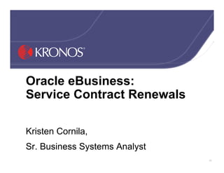 Oracle eBusiness:
Service Contract Renewals

Kristen Cornila,
Sr. Business Systems Analyst
                               63
 
