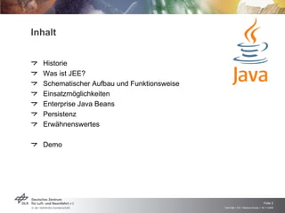 Inhalt Historie Was ist JEE? Schematischer Aufbau und Funktionsweise Einsatzmöglichkeiten Enterprise Java Beans Persistenz Erwähnenswertes Demo 
