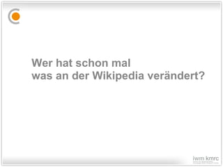 Wer hat schon mal  was an der Wikipedia verändert? 