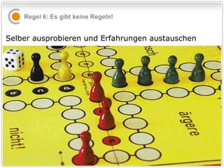 Regel 6: Es gibt keine Regeln! Selber ausprobieren und Erfahrungen austauschen 