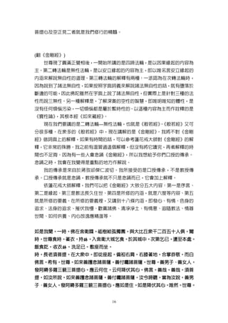 菩提心及空正見二者就是我們修行的精髓。



(翻《金剛經》)
  世尊現了圓滿正覺相後，一開始所講的是四諦法輪，是以因果緣起的內容為
主。第二轉法輪是無性法輪，是以安立緣起的內容為主，即以唯名言安立緣起的
內涵來解說無自性的道理。第三轉法輪的解釋有兩種：一派認為在次轉法輪時，
因為說到了諸法無自性，如果按照字面詞義來解說諸法無自性的話，就有墮落於
斷邊的可能，因此佛陀雖然在字面上說了諸法無自性，但實際上是針對三種的法
性而說三無性。另一種解釋是，了解深奧的空性的智慧，即唯明唯知的體性，是
沒有任何煩惱污染，一切煩惱都是屬於暫時性的。以這種內容為主而作詮釋的是
《寶性論》，其根本經《如來藏經》。
  現在我們要講的是二轉法輪—無性法輪，也就是《般若經》《般若經》又可
                            。
分很多種。在眾多的《般若經》中，現在講解的是《金剛經》。我將不對《金剛
經》做詞面上的解釋，如果有時間的話，可以參考蓮花戒大師對《金剛經》的解
釋，它非常的殊勝。我之前有溫習過這個解釋，但沒有將它讀完，再者解釋的時
間也不足夠。因為有一些人會念誦《金剛經》，所以我想給予你們口授的傳承。
念誦之時，我會在我覺得是重點的地方作解說。
  我的傳承是來自於蔣孜卻傑仁波切。我所接受的是口授傳承，不是教授傳
承。口授傳承就是念誦，教授傳承就不只是念誦而已，它會加上解釋。
  依蓮花戒大師解釋，我們可以把《金剛經》大致分五大內容：第一是序言、
第二是緣起、第三是教法長久住世、第四是所修的內涵，就是六度等內容、第五
就是所修的要義。在所修的要義裡，又講到十八條內涵，即發心、有情、色身的
追求、法身的追求、摧伏我慢、歡喜諸佛、清淨淨土、有情意、追隨教法、情器
世間、如何供養、內心放逸應精進等。


如是我聞。一時。佛在舍衛國。祗樹給孤獨園。與大比丘眾千二百五十人俱。爾
如是我聞。一時。佛在舍衛國。祗樹給孤獨園。與大比丘眾千二百五十人俱。
時。世尊食時。著衣。持鉢。入舍衛大城乞食。於其城中。次第乞已。還至本處。
  世尊食時。著衣。   入舍衛大城乞食。於其城中。次第乞已。還至本處。
飯食訖。收衣鉢 洗足已。敷座而坐。
飯食訖。收衣鉢。洗足已。敷座而坐。
時。長老須菩提。在大眾中。即從座起。偏袒右肩。右膝著地。合掌恭敬。而白
  長老須菩提。在大眾中。即從座起。偏袒右肩。右膝著地。合掌恭敬。
佛言。希有。世尊。如來善護念諸菩薩。善付囑諸菩薩。世尊。善男子．善女人。
佛言。希有。世尊。如來善護念諸菩薩。善付囑諸菩薩。世尊。善男子．善女人。
發阿耨多羅三藐三菩提心。應云何住。云何降伏其心。佛言。善哉。善哉。
發阿耨多羅三藐三菩提心。應云何住。云何降伏其心。佛言。善哉。善哉。須菩
提。如汝所說。如來善護念諸菩薩。善付囑諸菩薩。汝今諦聽。當為汝說。善男
  如汝所說。如來善護念諸菩薩。善付囑諸菩薩。汝今諦聽。當為汝說。
子．善女人。發阿耨多羅三藐三菩提心。應如是住。如是降伏其心。唯然。世尊。
  善女人。發阿耨多羅三藐三菩提心。應如是住。如是降伏其心。唯然。世尊。


                    16
 