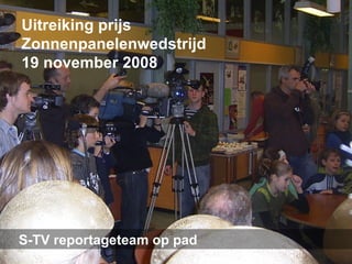 Uitreiking prijs Zonnenpanelenwedstrijd 19 november 2008 S-TV reportageteam op pad 