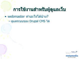 การใช้งานสำหรับผู้ดูแลเว็บ webmaster  ทำอะไรได้บ้าง ?  ดูแลระบบของ  Drupal CMS  ได้ 