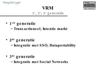 1 ste  generatie Transactioneel; Intentie markt 2 de  generatie Integratie met SSO, Dataportability 3 de  generatie Integratie met Social Networks VRM  1 e , 2 e , 3 e  generatie 