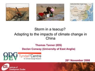 Storm in a teacup?  Adapting to the impacts of climate change in China Thomas Tanner (IDS) Declan Conway (University of East Anglia) 20 th  November 2008 