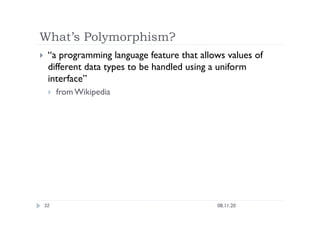 What’s Polymorphism?
08.11.20
32
  “a programming language feature that allows values of
different data types to be handled using a uniform
interface”
  from Wikipedia
 