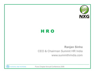 HRO


                    Ranjan Sinha
   CEO & Ch i
         Chairman S
                  Summit HR I di
                       it   India
           www.summithrindia.com


Pune Chapter Annual Conference 2008
 