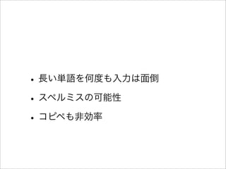 •長い単語を何度も入力は面倒
•スペルミスの可能性
•コピペも非効率
 