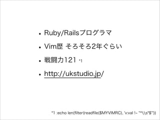 •Ruby/Railsプログラマ
•Vim歴 そろそろ2年ぐらい
•戦闘力121 *1
•http://ukstudio.jp/
*1 :echo len(ﬁlter(readﬁle($MYVIMRC), 'v:val ! "^s*$"'))
 