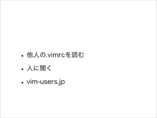 •他人の.vimrcを読む
•人に聞く
•vim-users.jp
 