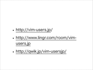 •http://vim-users.jp/
•http://www.lingr.com/room/vim-
users.jp
•http://qwik.jp/vim-usersjp/
 