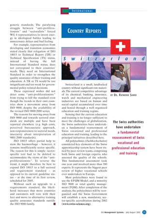 INTERNATIONAL



generic standards. The paralysing
struggle between “ anti-prolifera-
tionists ” and “ sectoralists ” forced
WG 4 representatives to invest ener-
                                                COUNTRY REPORTS
gy in ideological battles leading to
unnecessary delays and bad feeling.
    For example, representatives from
developing and transition economies
stated clearly that relegation of ISO
10015 to Technical Report (TR) or
Technical Specification (TS) status,
instead     of    having     the    full
                                            S      w       i     t      z      e       r      l       a       n          d
International Standard status, does
not correspond to their countries’
needs. They need an International
Standard in order to strengthen the
quality assurance of their training and
education. A TR or TS would be too
insignificant and too weak for govern-         Switzerland is a small, landlocked
mental policy-related decisions.           country without significant raw materi-
    These expressed wishes did not         als. The current competitive advantage
deter some “ anti-proliferationists ”      of its chemical, banking, insurance,       BY   D R . R AYMOND S ANER
from trying to kill the standard even      watch and mechanical engineering
though the trends in their own coun-       industries are based on human and
tries show a movement away from            social capital accumulated over time
ISO 9000, despite the availability of      and honed through a well organized
the revised ISO 9000:2000 series.          education and training regime.
    The reasons for moving away from           Sensing that the current education
ISO 9000 and towards sectoral stan-        and training is no longer sufficient to
dards are multiple and have been           meet the challenges of globalization,           The Swiss authorities
reported elsewhere (e.g. high costs,       the Swiss authorities have undertak-
perceived bureaucratic approach,           en a fundamental reassessment of                  have undertaken
non-responsiveness to sectoral needs,      Swiss vocational and professional
insecurity about interpretation of         education and training, leading to the
                                                                                              a fundamental
9001:2000 standards).                      principal initiatives described here.        reassessment of Swiss
    ISO 10015 offers partial help to           All polytechnics (Fachhochschulen)
stem the haemorrhage – however, it         considered key elements of the Swiss               vocational and
remains insufficiently sector specific.    apprenticeship system have been vis-         professional education
The reason for this is simple : sector-    ited by peer review teams, comprising
specific text had to be deleted to         both Swiss and foreign experts, who                    and training
accommodate the views of the “ anti-       assessed the quality of the schools.
proliferationists ”. To reverse the        This fundamental assessment took
trend, it might therefore be best to       one year and involved more than 300
expand ISO 10015 to a full sectoral        experts. It represents the biggest peer
and requirement standard – as              review of higher vocational schools
opposed to its current guideline sta-      ever undertaken in Europe.
tus – at the time of its first review,         Most polytechnics were found to
scheduled for 2005.                        use the EFQM Model, and a minority
    Without such an upgrade to a           ISO 9000 or total quality manage-
requirements standard, the likeli-         ment (TQM). After completion of the
hood increases that more countries         analysis, the polytechnics will be reor-
and customers will vote with their         ganized and the Swiss Government
feet and move to alternative training      will establish a new, mandatory, sec-
quality assurance standards outside        tor-specific accreditation during 2002
the ISO 9000 family.                       (www.swiss-science.org).


                                                                             ISO Management Systems – July-August 2002   55
 