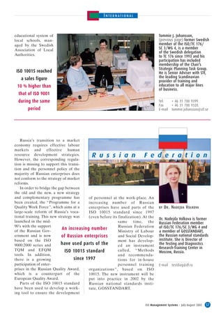 INTERNATIONAL



educational system of                                                               Tommie J. Johansson,
local schools, man-                                                                 (previous page) former Swedish
aged by the Swedish                                                                 member of the ISO/TC 176/
Association of Local                                                                SC 3/WG 4, is a member
                                                                                    of the Swedish delegation
Authorities.                                                                        to TC 176 since 1993 and his
                                                                                    participation has included
                                                                                    membership of the Chair’s
                                                                                    Strategic Planning Task Group.
 ISO 10015 reached                                                                  He is Senior Adviser with STF,
   a sales figure                                                                   the leading Scandinavian
                                                                                    provider of training and
 10 % higher than                                                                   education to all major lines
                                                                                    of business.
  that of ISO 9001
  during the same                                                                   Tel.      + 46 31 700 9399.
                                                                                    Fax       + 46 31 700 9320.
       period                                                                       E-mail    tommie.johansson@stf.se




   Russia’s transition to a market
economy requires effective labour
markets and effective human
resource development strategies.
However, the corresponding regula-
                                            R u s s i a n                 F e d e r a t i o n
tion is missing to support this transi-
tion and the personnel policy of the
majority of Russian enterprises does
not conform to the strategy of market
reforms.
   In order to bridge the gap between
the old and the new, a new strategy
and complementary programme has           of personnel at the work-place. An
been created, the “ Programme for a       increasing number of Russian
Quality Work Force ”, which aims at a     enterprises have used parts of the        BY   D R . N ADEJDA V OLKOVA
large-scale reform of Russia’s voca-      ISO 10015 standard since 1997
tional training. This new strategy was    (even before its finalization). At the
                                                                                    Dr. Nadejda Volkova is former
launched in the mid-                                       same     time, the       Russian Federation member
90’s with the support                                      Russian Federation       of ISO/TC 176/SC 3/WG 4 and
                            An increasing number
of the Russian Gov-                                        Ministry of Labour       a member of GOSSTANDART,
ernment and is now          of Russian enterprises         and Social Develop-      the Russian national standards
based on the ISO                                           ment has develop-        institute. She is Director of
9000:2000 series and        have used parts of the         ed an instrument         the Testing and Diagnostics
                                                                                    Research-Training Center in
TQM and EFQM                  ISO 10015 standard           called, “ Methods        Moscow, Russia.
tools. In addition,                                        and recommenda-
there is a growing                 since 1997              tions for in-house
participation of enter-                                    personnel training       E-mail    testdiag@df.ru
prises in the Russian Quality Award,      organizations ”, based on ISO
which is a counterpart of the             10015. The new instrument will be
European Quality Award.                   put into practice in 2002 by the
   Parts of the ISO 10015 standard        Russian national standards insti-
have been used to develop a work-         tute, GOSSTANDART.
ing tool to ensure the development


                                                                           ISO Management Systems – July-August 2002   57
 