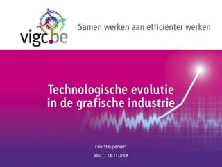 Samen werken aan efficiënter werken




Technologische evolutie
in de grafische industrie


          Erik Steuperaert

          VIGC – 24-11-2008
 
