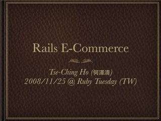 Rails E-Commerce
Tse-Ching Ho (何澤清)
2008/11/25 @ Ruby Tuesday (TW)
 