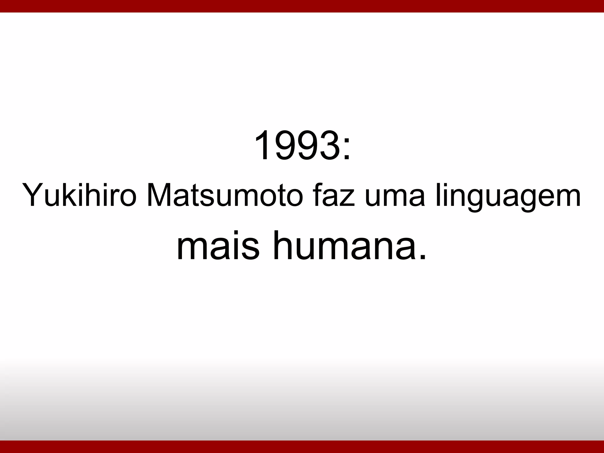 1993: Yukihiro Matsumoto faz uma linguagem mais humana. 