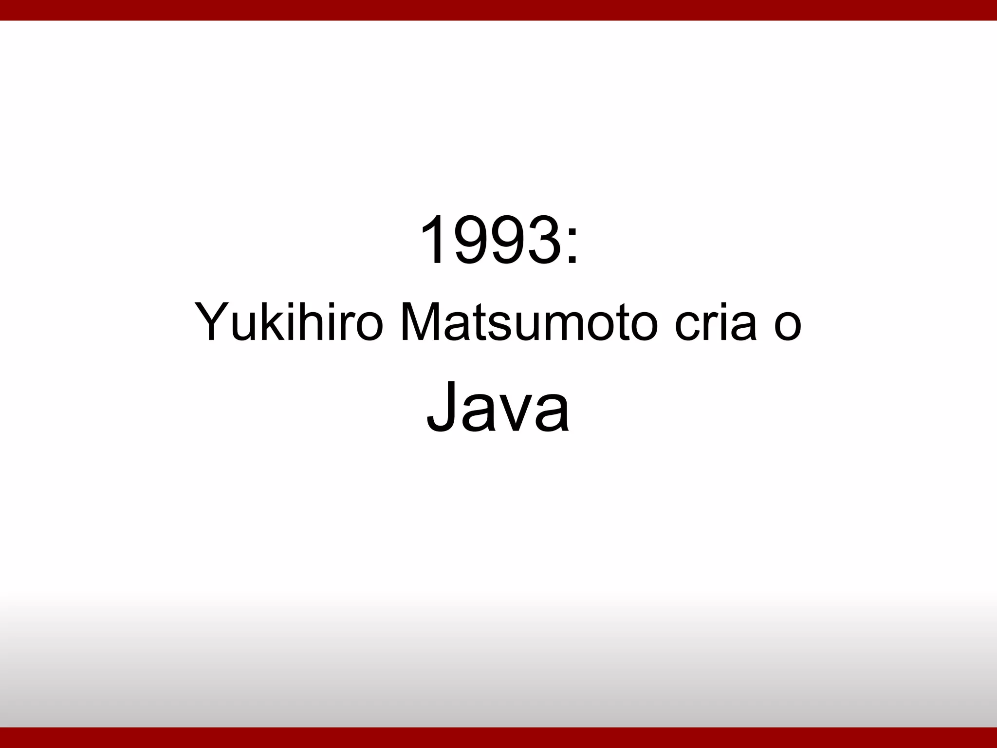 1993: Yukihiro Matsumoto cria o Java 