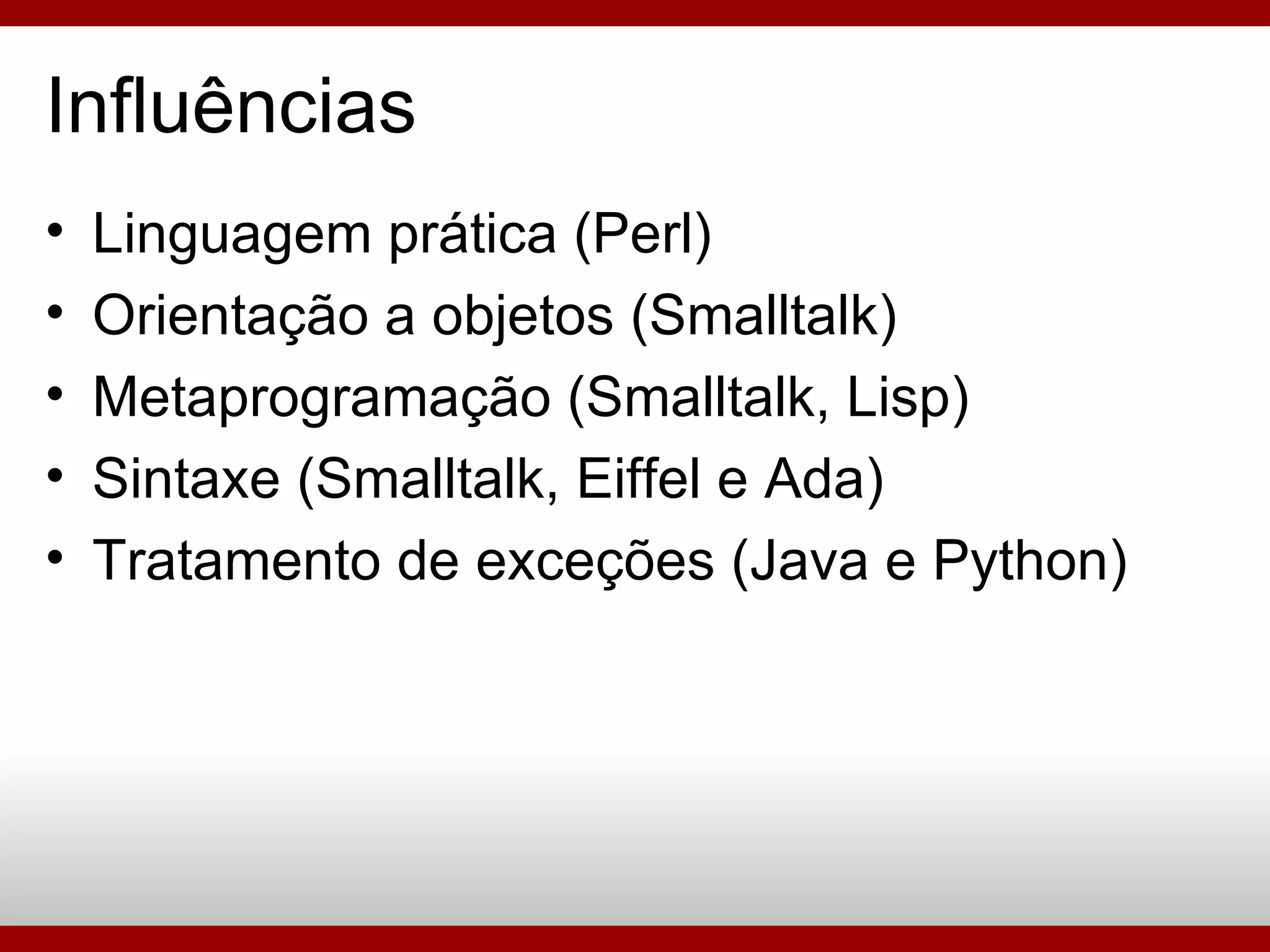 Linguagem prática (Perl)‏ Orientação a objetos (Smalltalk)‏ Metaprogramação (Smalltalk, Lisp)‏ Sintaxe (Smalltalk, Eiffel e Ada)‏ Tratamento de exceções (Java e Python)‏ Influências 