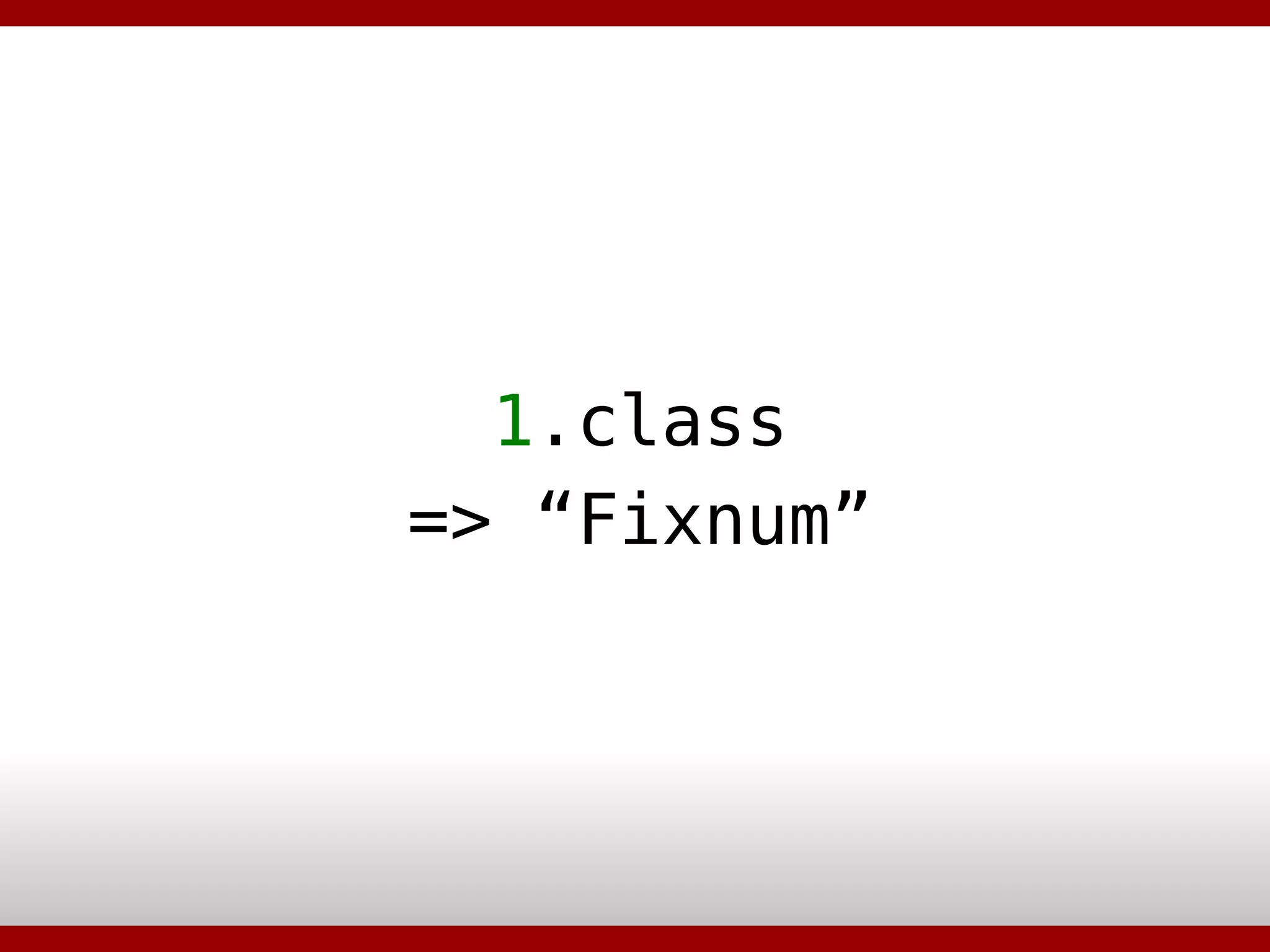 1 .class => “Fixnum” 
