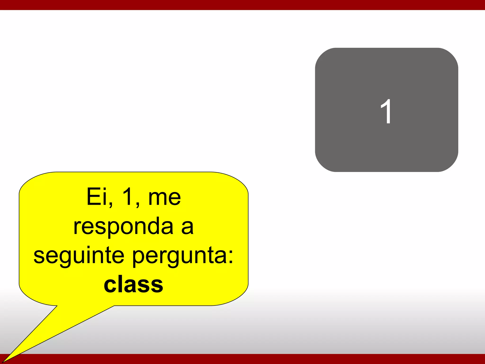 1 Ei, 1, me responda a seguinte pergunta:  class 