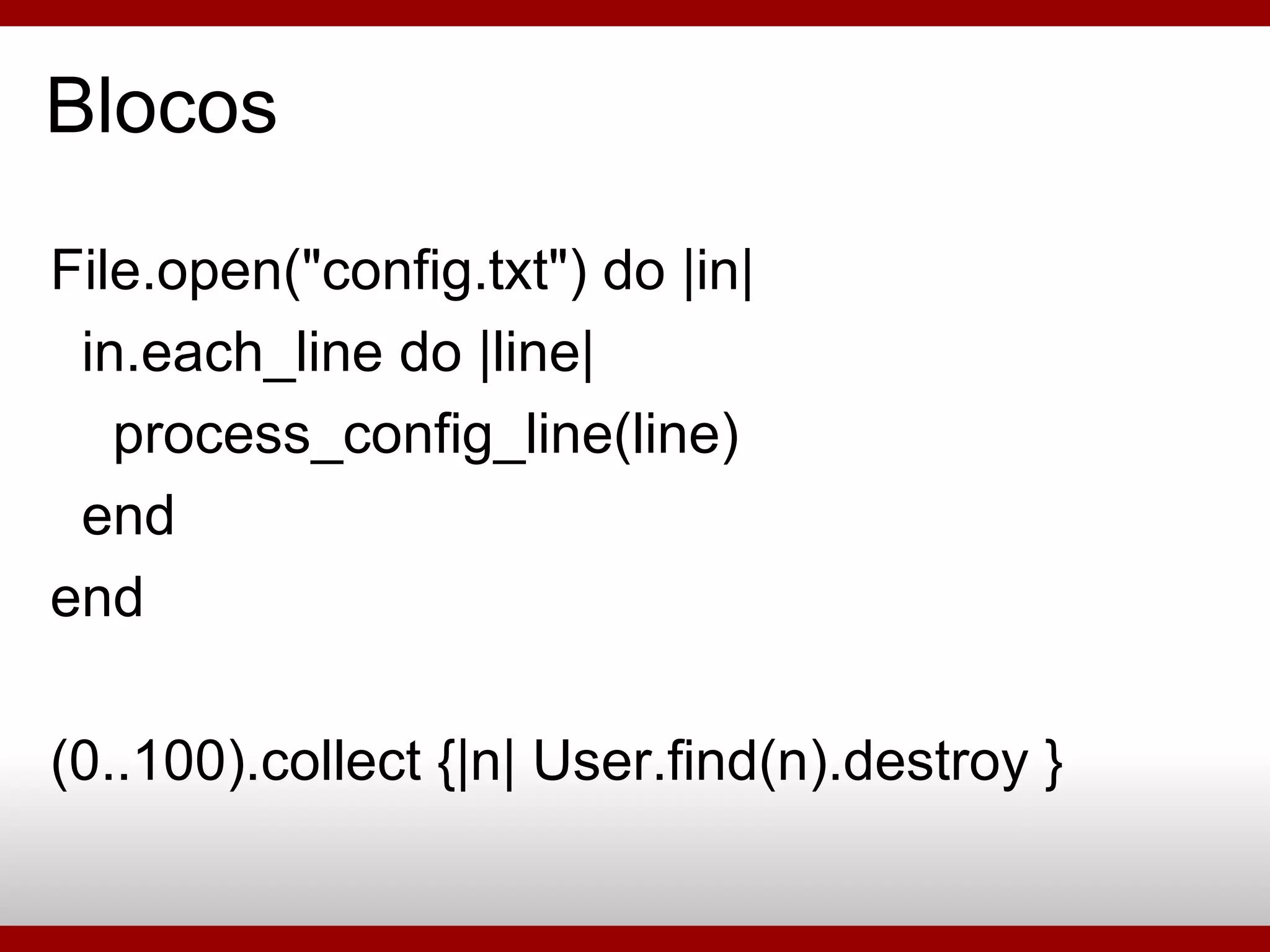 Blocos File.open(&quot;config.txt&quot;) do |in| in.each_line do |line| process_config_line(line)‏ end end (0..100).collect {|n| User.find(n).destroy } 