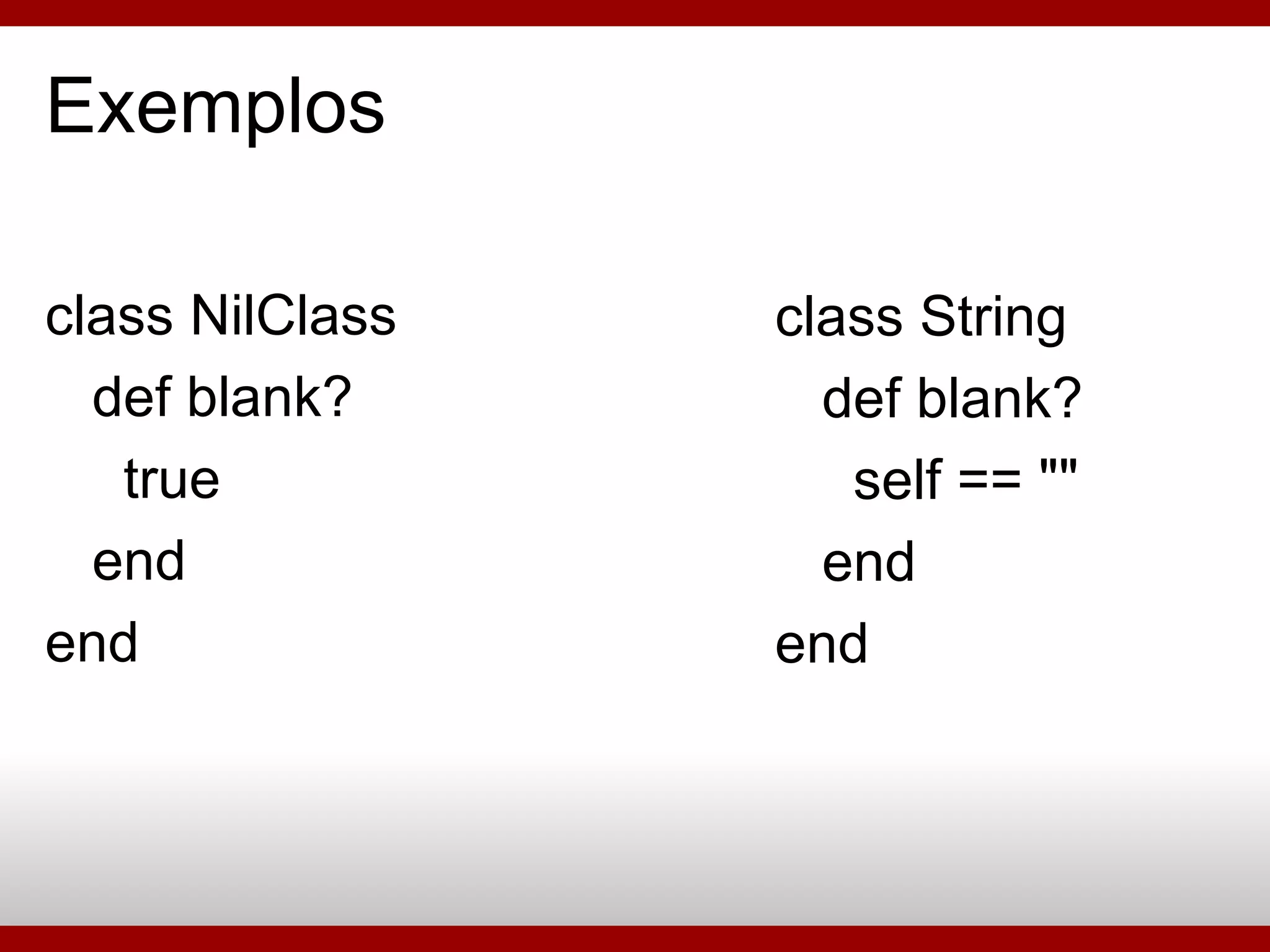 Exemplos class NilClass def blank? true end end class String def blank? self == &quot;&quot; end end 