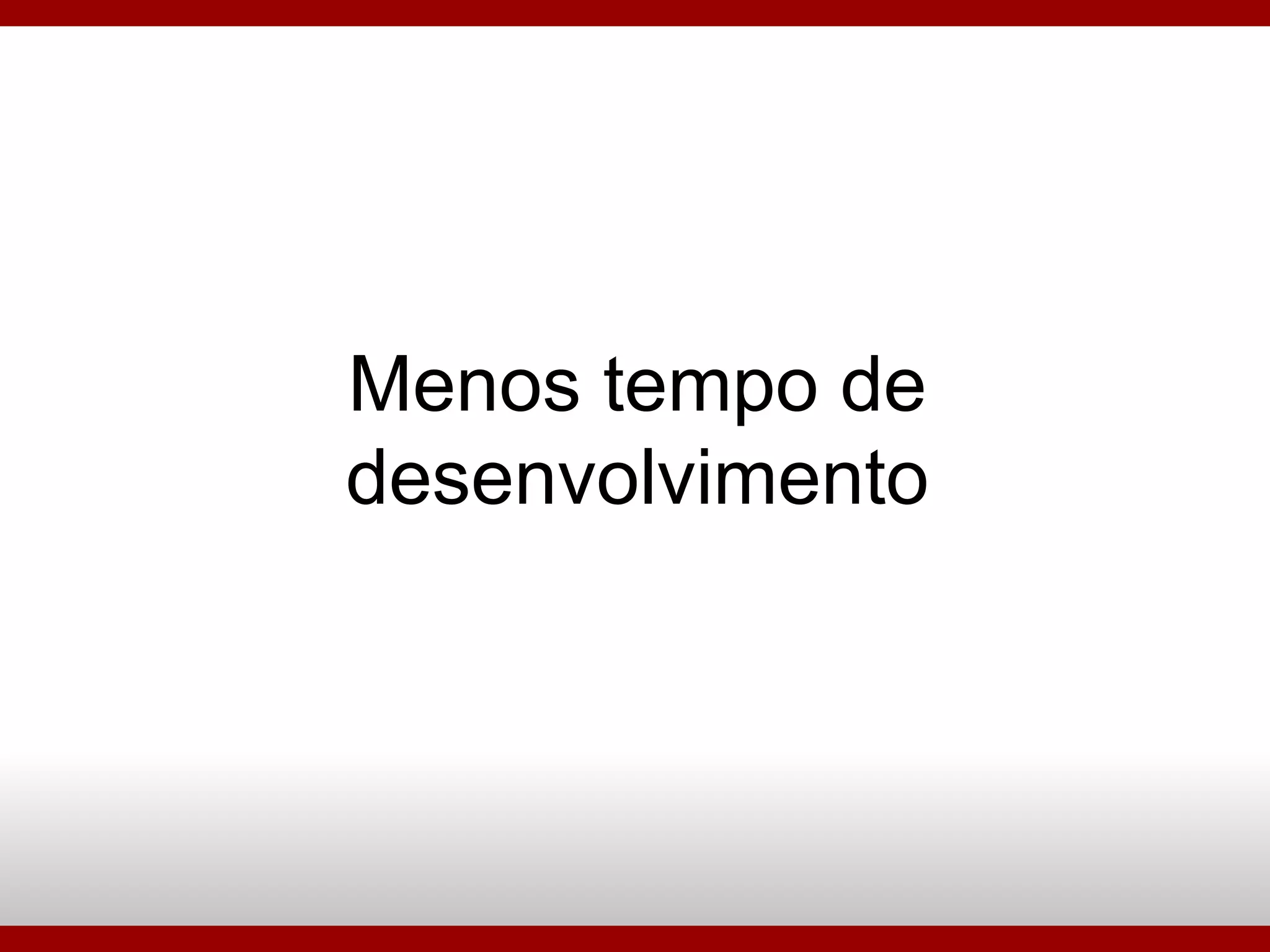 Menos tempo de desenvolvimento 