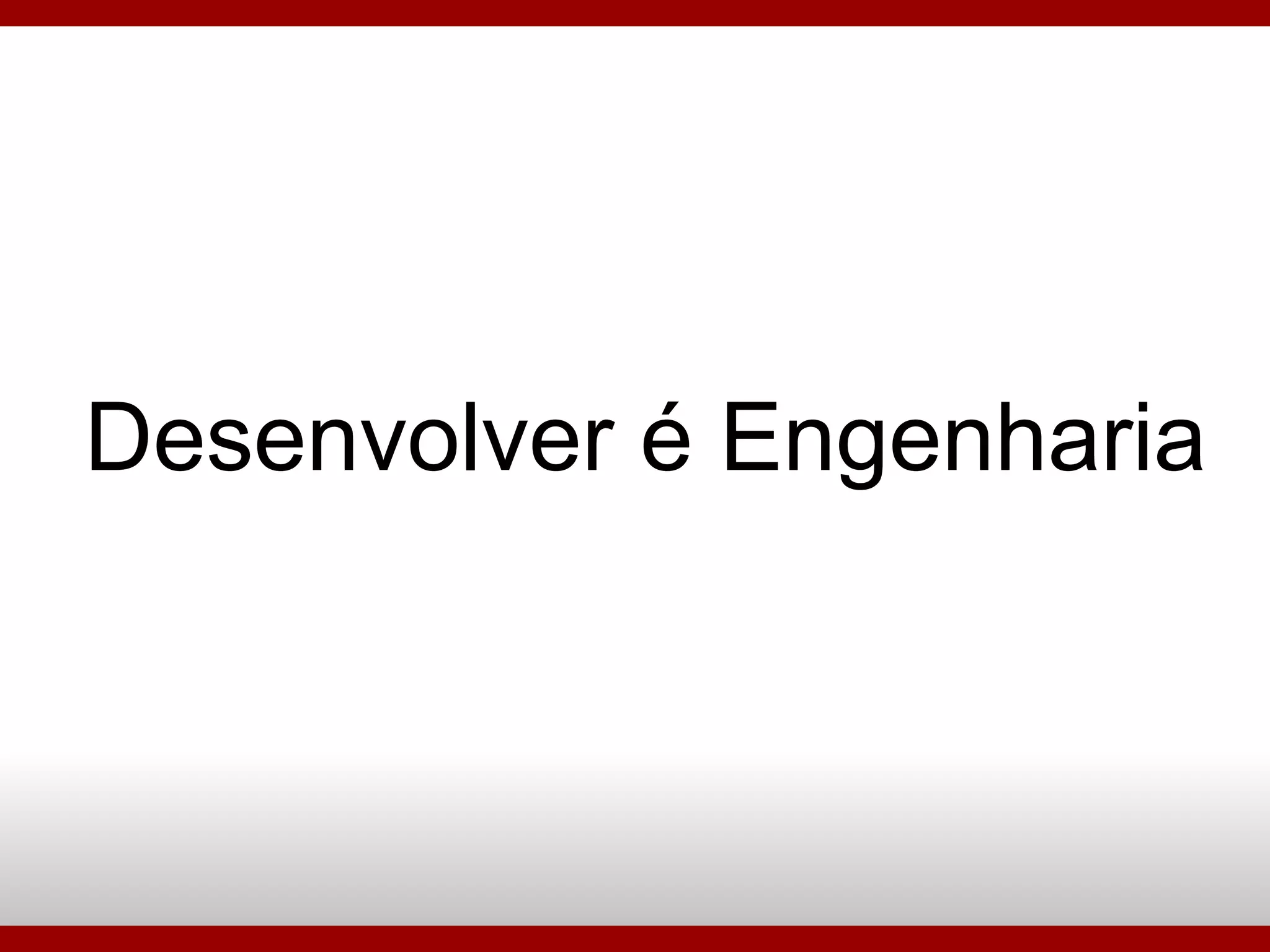 Desenvolver é Engenharia 