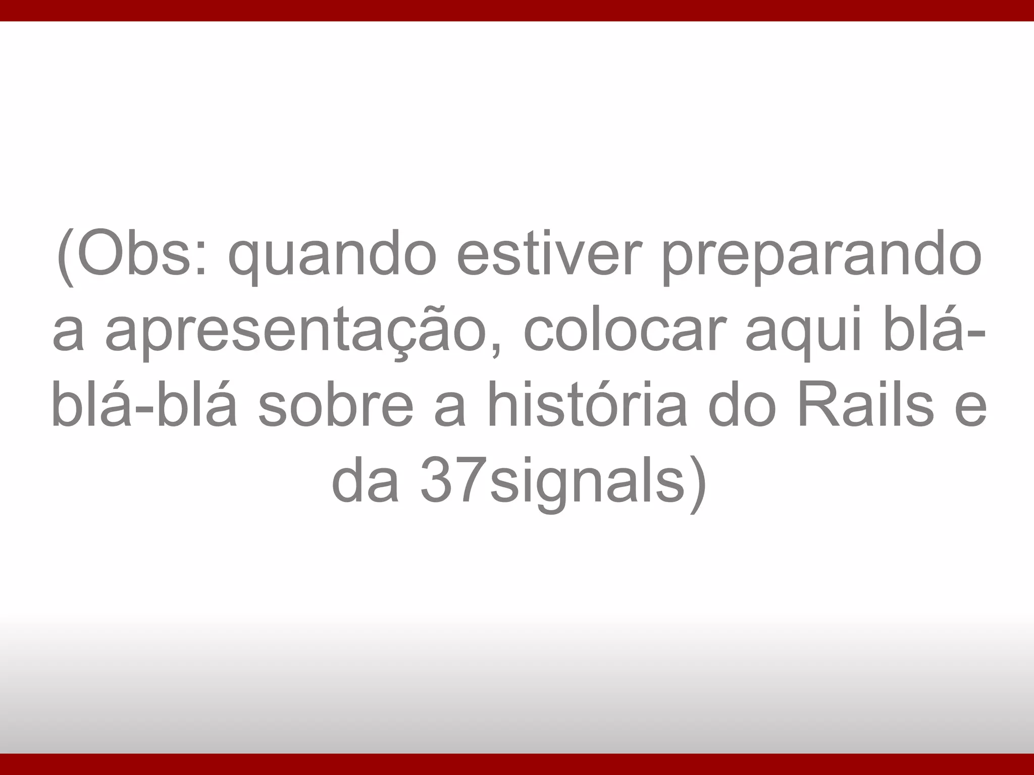 (Obs: quando estiver preparando a apresentação, colocar aqui blá-blá-blá sobre a história do Rails e da 37signals)‏ 