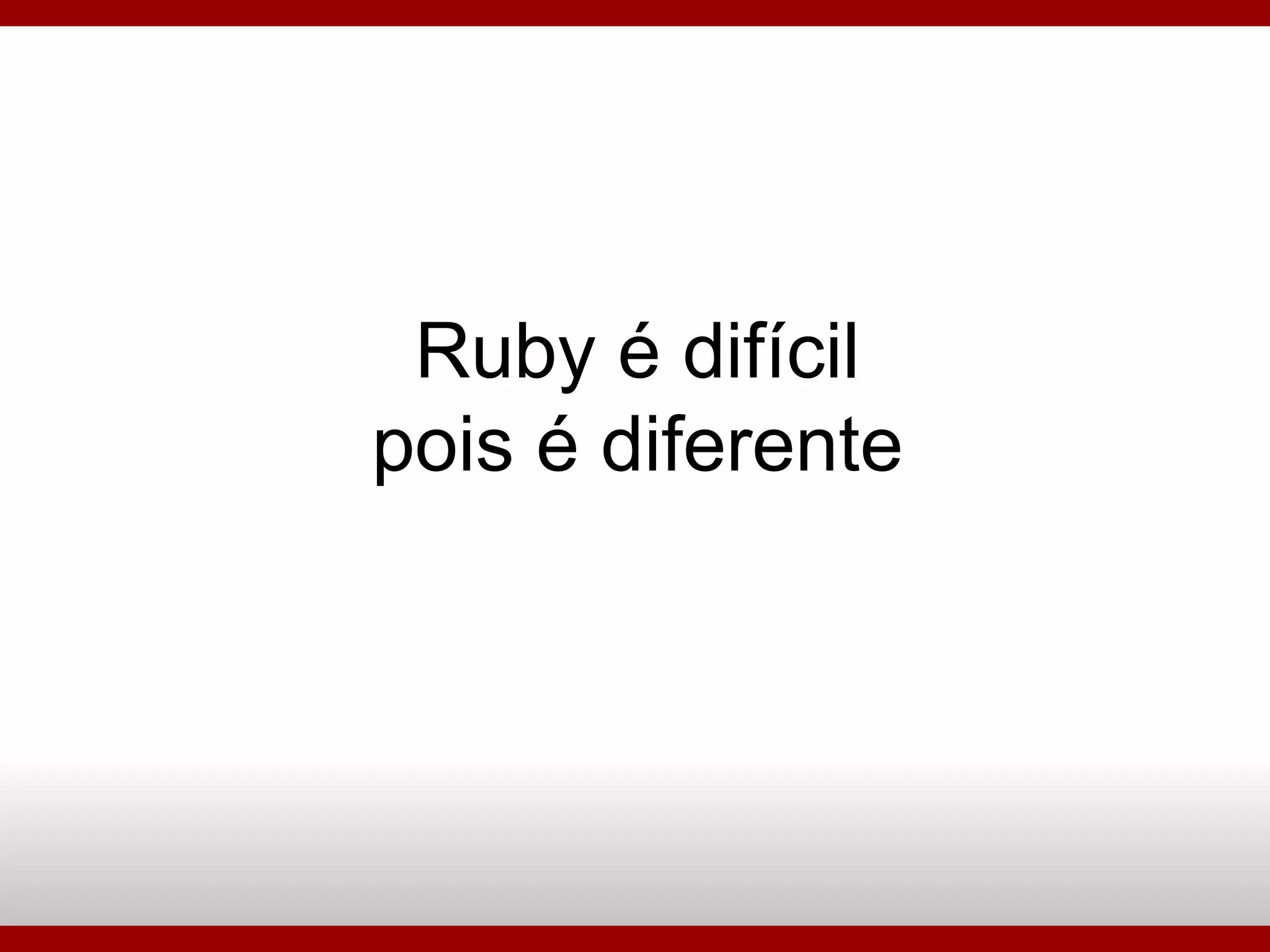 Ruby é difícil pois é diferente 