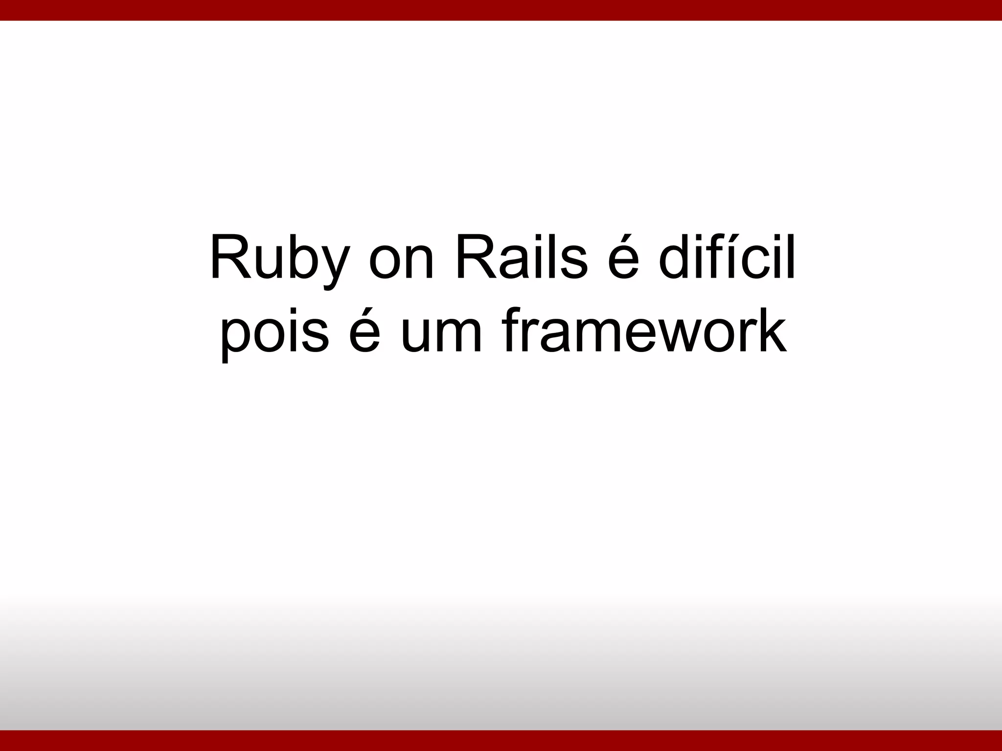 Ruby on Rails é difícil pois é um framework 