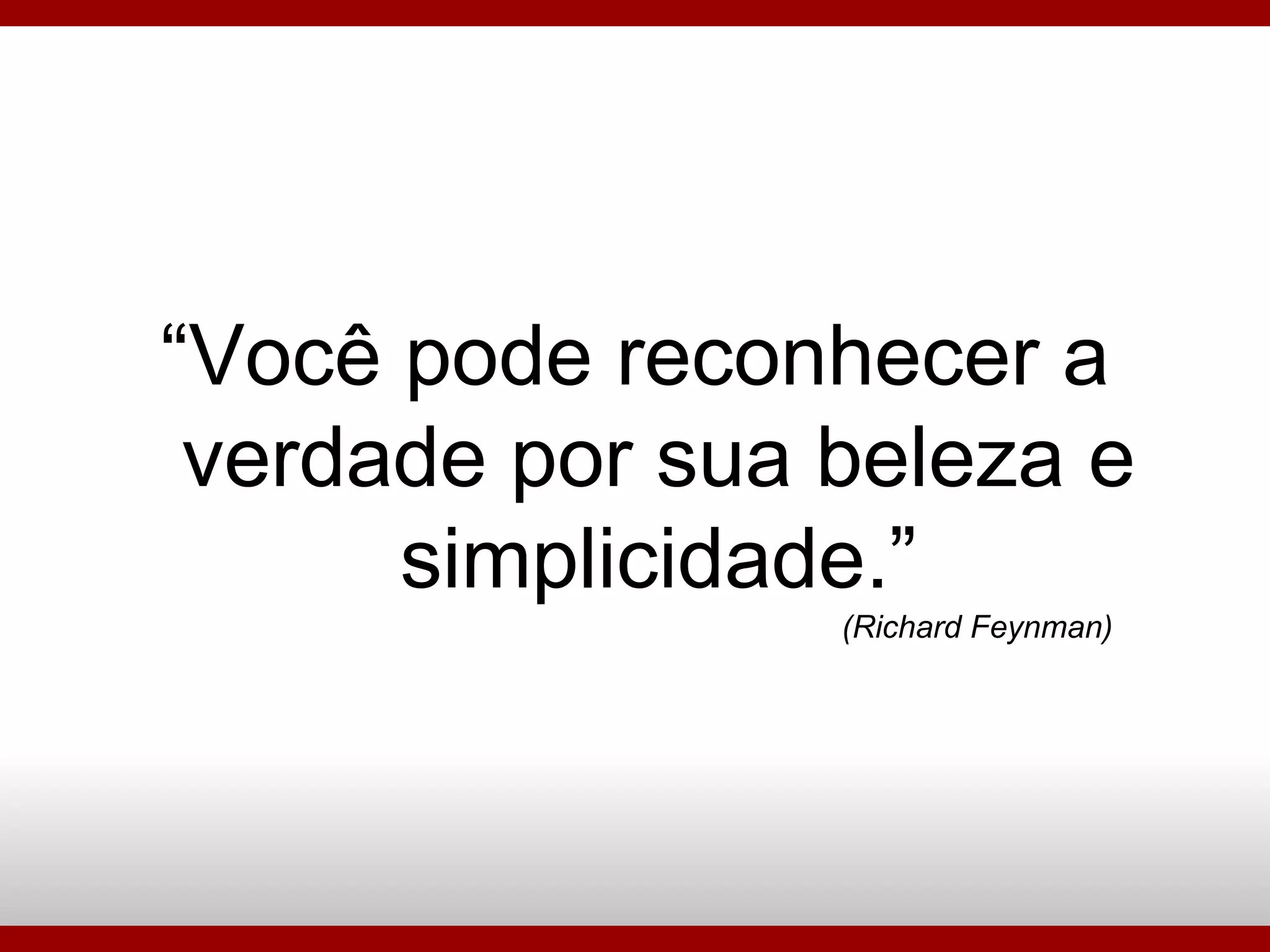 “ Você pode reconhecer a verdade por sua beleza e simplicidade.” (Richard Feynman)‏ 