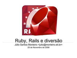Ruby, Rails e diversão Júlio Santos Monteiro <julio@monteiro.eti.br> 25 de Novembro de 2008 