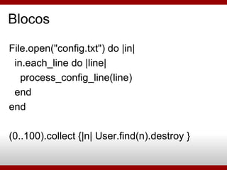 Blocos File.open("config.txt") do |in| in.each_line do |line| process_config_line(line)‏ end end (0..100).collect {|n| User.find(n).destroy } 