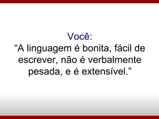 Você: “A linguagem é bonita, fácil de escrever, não é verbalmente pesada, e é extensível.” 