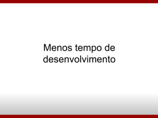 Menos tempo de desenvolvimento 