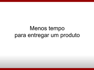 Menos tempo para entregar um produto 