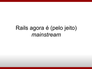 Rails agora é (pelo jeito)  mainstream 