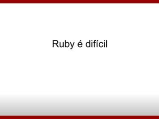Ruby é difícil 