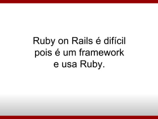 Ruby on Rails é difícil pois é um framework e usa Ruby. 
