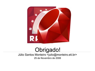 Obrigado! Júlio Santos Monteiro <julio@monteiro.eti.br> 25 de Novembro de 2008 