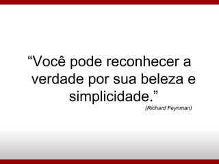 “ Você pode reconhecer a verdade por sua beleza e simplicidade.” (Richard Feynman)‏ 